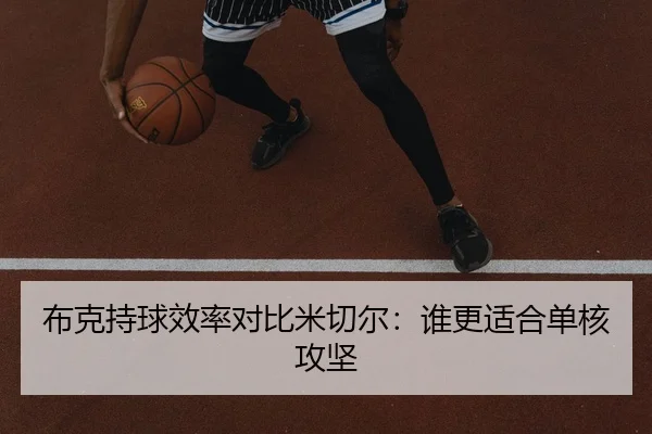 布克持球效率对比米切尔：谁更适合单核攻坚