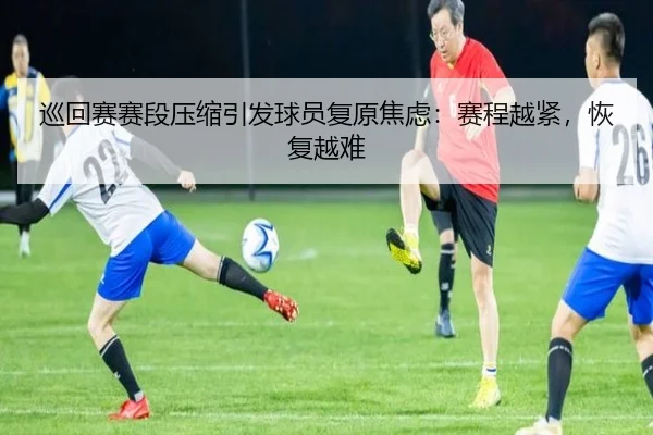 巡回赛赛段压缩引发球员复原焦虑：赛程越紧，恢复越难