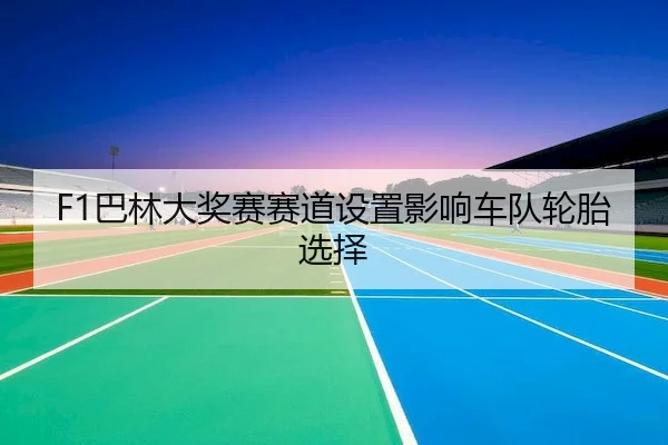 F1巴林大奖赛赛道设置影响车队轮胎选择